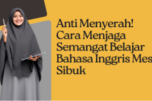 Anti Menyerah! Cara Menjaga Semangat Belajar Bahasa Inggris Meski Sibuk