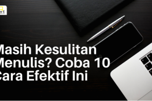 Masih Kesulitan Menulis? Coba 10 Cara Efektif Ini