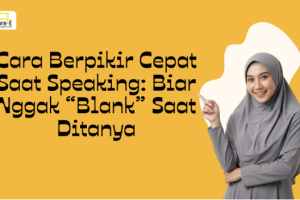 Cara Berpikir Cepat Saat Speaking: Biar Nggak “Blank” Saat Ditanya