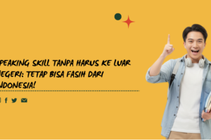 Speaking Skill Tanpa Harus ke Luar Negeri: Tetap Bisa Fasih dari Indonesia!